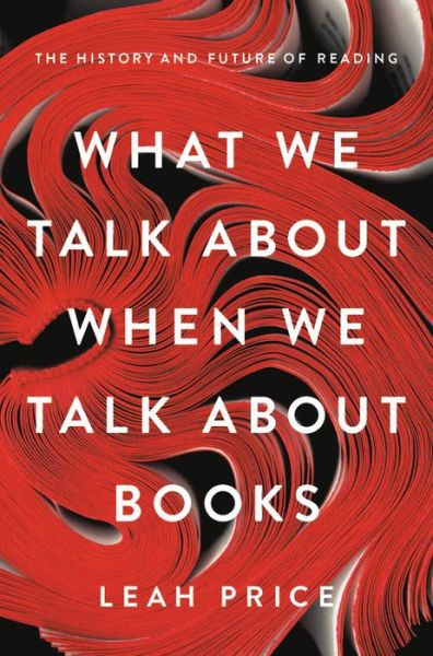 What We Talk About When We Talk About Books: The History and Future of Reading - Leah Price - Books - Basic Books - 9780465042685 - September 12, 2019