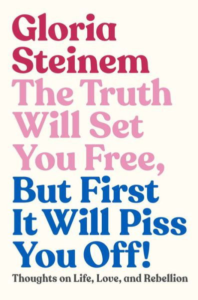 Cover for Gloria Steinem · The Truth Will Set You Free, But First It Will Piss You Off!: Thoughts on Life, Love, and Rebellion (Hardcover bog) (2019)