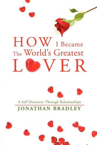 Cover for Jonathan Bradley · How I Became the World's Greatest Lover: a Self Discovery Through Relationships (Paperback Book) (2008)