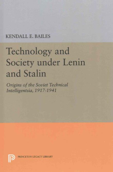 Technology and Society under Lenin and Stalin: Origins of the Soviet Technical Intelligentsia, 1917-1941 - Princeton Legacy Library - Kendall E. Bailes - Books - Princeton University Press - 9780691634685 - April 19, 2016