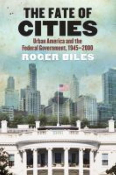 Cover for Roger Biles · The Fate of Cities: Urban America and the Federal Government, 1945-2000 (Gebundenes Buch) (2011)