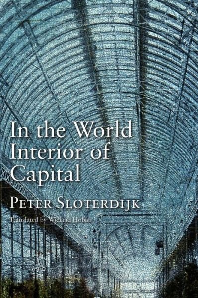 Cover for Sloterdijk, Peter (Karlsruhe School of Design) · In the World Interior of Capital: Towards a Philosophical Theory of Globalization (Innbunden bok) (2013)