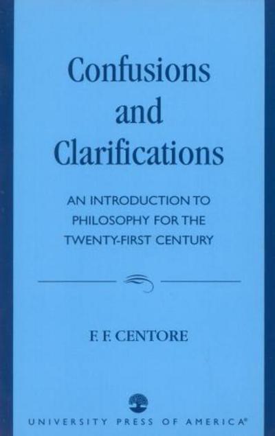 Confusions and Clarifications: An Introduction to Philosophy for the Twenty-First Century - F. F. Centore - Bøger - University Press of America - 9780761809685 - 18. februar 1998