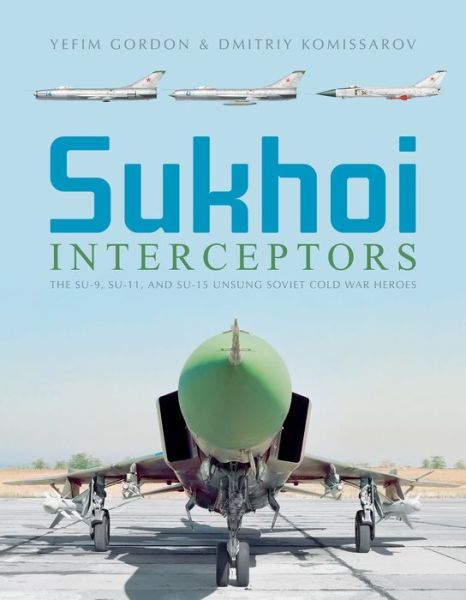 Cover for Yefim Gordon · Sukhoi Interceptors: The Su-9, Su-11, and Su-15: Unsung Soviet Cold War Heroes (Hardcover Book) (2020)