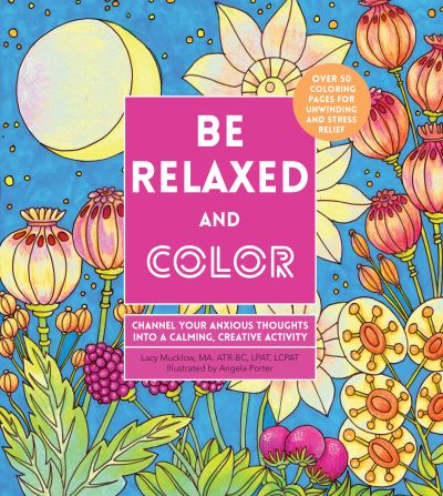 Cover for Lacy Mucklow · Be Relaxed and Color: Channel Your Anxious Thoughts into a Calming, Creative Activity - Creative Coloring (Paperback Book) (2020)