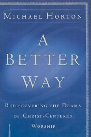 A Better Way – Rediscovering the Drama of God–Centered Worship - Michael Horton - Books - Baker Publishing Group - 9780801064685 - May 1, 2003