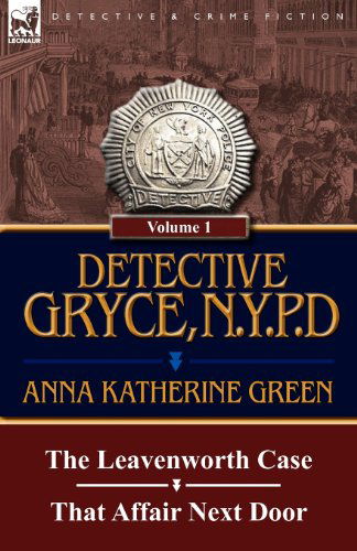 Detective Gryce, N. Y. P. D.: Volume: 1-The Leavenworth Case and That Affair Next Door - Anna Katharine Green - Books - Leonaur Ltd - 9780857067685 - December 12, 2011