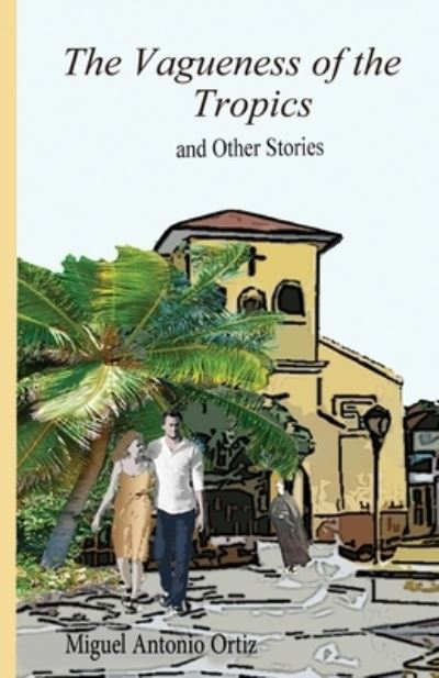 The Vagueness of the Tropics - Miguel Antonio Ortiz - Books - Irene Weinberger Books - 9780979598685 - September 15, 2021