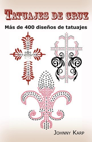 Johnny Karp · Tatuajes de cruz: Mas de 400 disenos de tatuajes, Fotos de cruces religiosas, Egipcias, con alas, Celtas, Tribales y catolicas. (Pocketbok) [Spanish edition] (2010)