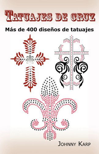 Tatuajes de cruz: Mas de 400 disenos de tatuajes, Fotos de cruces religiosas, Egipcias, con alas, Celtas, Tribales y catolicas. - Johnny Karp - Livros - Psylon Press - 9780986642685 - 10 de julho de 2010