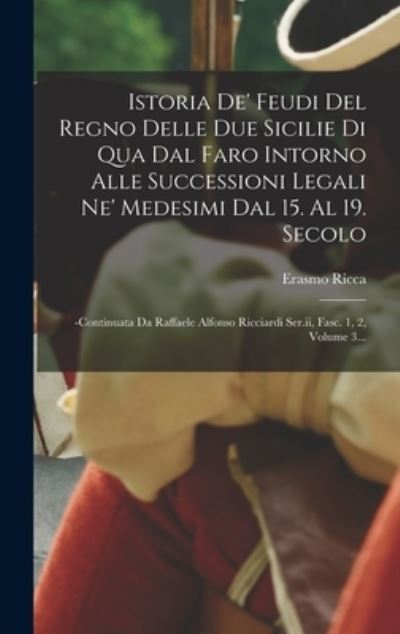 Cover for Erasmo Ricca · Istoria de' Feudi Del Regno Delle Due Sicilie Di Qua Dal Faro Intorno Alle Successioni Legali Ne' Medesimi Dal 15. Al 19. Secolo (Book) (2022)