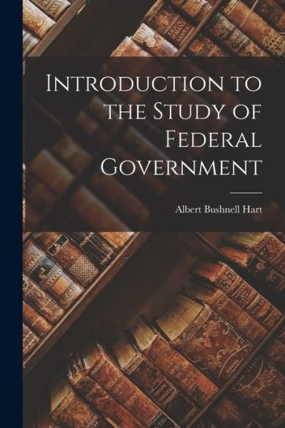 Cover for Albert Bushnell Hart · Introduction to the Study of Federal Government (Bog) (2022)
