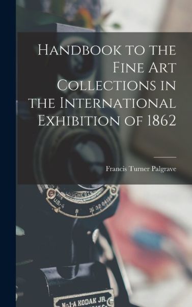 Cover for Francis Turner Palgrave · Handbook to the Fine Art Collections in the International Exhibition Of 1862 (Bok) (2022)