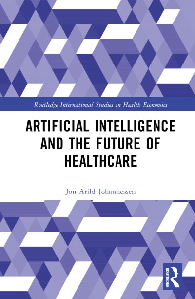 Cover for Johannessen, Jon-Arild (Nord University, Oslo, Norway) · Artificial Intelligence and the Future of Healthcare - Routledge International Studies in Health Economics (Hardcover Book) (2024)