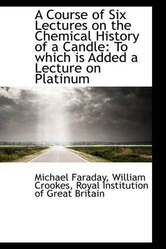 Cover for Michael Faraday · A Course of Six Lectures on the Chemical History of a Candle: to Which is Added a Lecture on Platinu (Paperback Book) (2009)