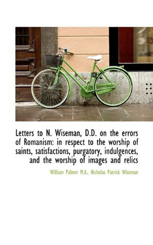 Letters to N. Wiseman, D.d. on the Errors of Romanism: in Respect to the Worship of Saints, Satisfac - Palmer - Books - BiblioLife - 9781115191685 - October 23, 2009