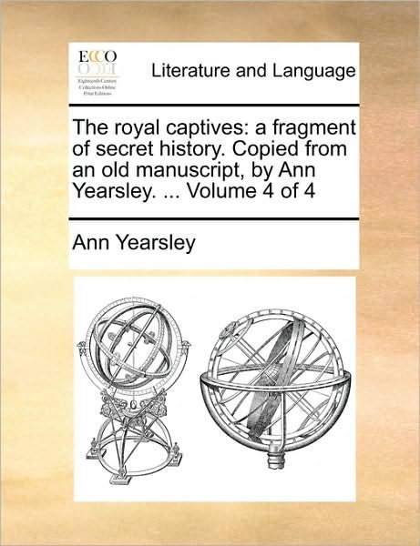 Cover for Ann Yearsley · The Royal Captives: a Fragment of Secret History. Copied from an Old Manuscript, by Ann Yearsley. ... Volume 4 of 4 (Paperback Bog) (2010)