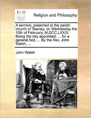Cover for John Walsh · A Sermon, Preached at the Parish Church of Tawney, on Wednesday the 10th of February, M, Dcc, Lxxix. Being the Day Appointed, ... for a General Fast, .. (Pocketbok) (2010)