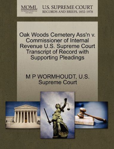 Oak Woods Cemetery Ass'n V. Commissioner of Internal Revenue U.s. Supreme Court Transcript of Record with Supporting Pleadings - M P Wormhoudt - Books - Gale, U.S. Supreme Court Records - 9781270304685 - October 27, 2011