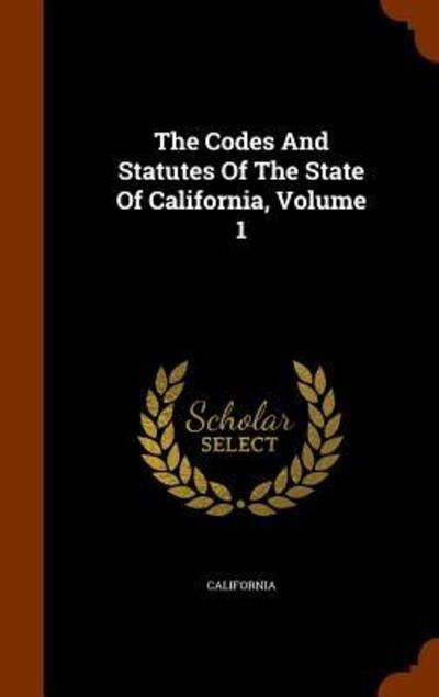 Cover for California · The Codes and Statutes of the State of California, Volume 1 (Inbunden Bok) (2015)