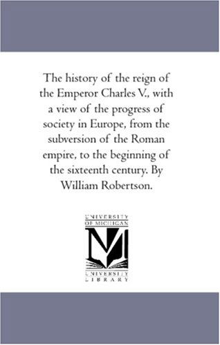 Cover for William Robertson · The History of the Reign of the Emperor Charles V., with a View of the Progress of Society in Europe, from the Subversion of the Roman Empire, to the ... the Sixteenth Century. by William Robertson. (Pocketbok) (2006)