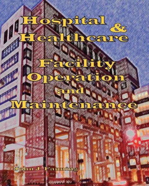 Hospital & Healthcare Facility Operation & Maintenance - John J Fanning - Bücher - Createspace - 9781434898685 - 22. September 2015