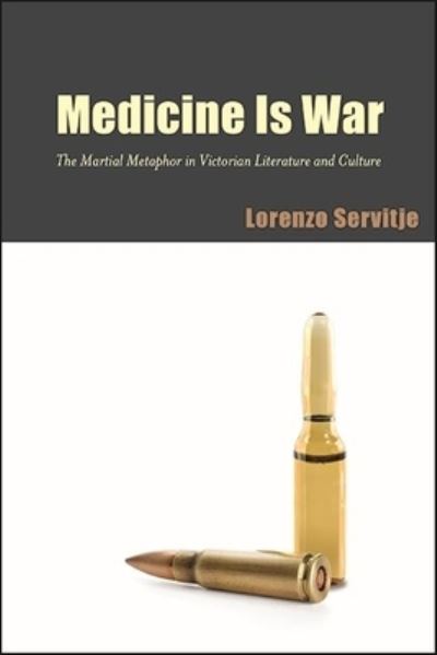 Cover for Lorenzo Servitje · Medicine Is War: The Martial Metaphor in Victorian Literature and Culture - SUNY series, Studies in the Long Nineteenth Century (Paperback Book) (2021)