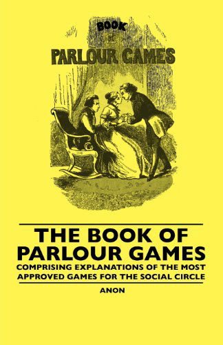 Cover for Anon · The Book of Parlour Games - Comprising Explanations of the Most Approved Games for the Social Circle (Paperback Book) (2010)