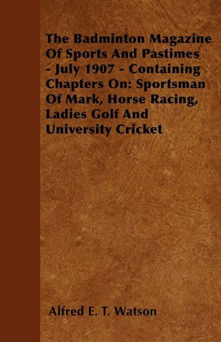 The Badminton Magazine of Sports and Pastimes - July 1907 - Containing Chapters On: Sportsman of Mark, Horse Racing, Ladies Golf and University Cricket - Alfred E. T. Watson - Books - Read Country Books - 9781445522685 - July 26, 2010