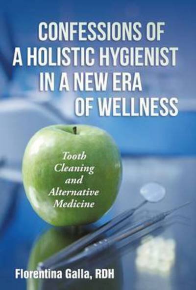 Cover for Rdh Florentina Galla · Confessions of a Holistic Hygienist in a New Era of Wellness: Tooth Cleaning and Alternative Medicine (Gebundenes Buch) (2014)