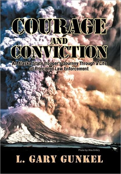 Cover for L Gary Gunkel · Courage and Conviction: an Alaska State Trooper's Journey Through a Life of Principled Law Enforcement (Hardcover Book) (2012)