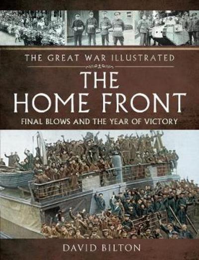 Cover for David Bilton · The Great War Illustrated - The Home Front: Final Blows and the Year of Victory (Paperback Book) (2018)