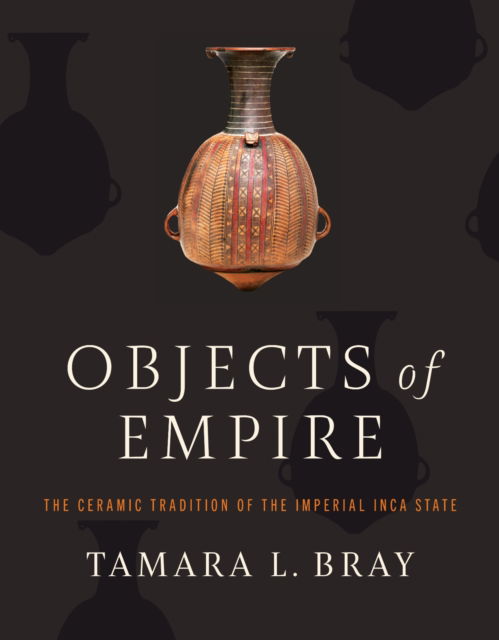 Cover for Tamara L. Bray · Objects of Empire: The Ceramic Tradition of the Imperial Inca State (Hardcover Book) (2025)