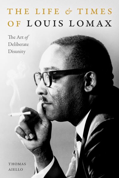 Cover for Thomas Aiello · The Life and Times of Louis Lomax: The Art of Deliberate Disunity (Hardcover Book) (2021)