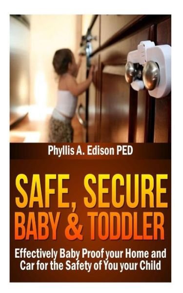 Cover for Phyllis a Edison Ped · Safe, Secure Baby &amp; Toddler: Effectively Baby Proof Your Home and Car for the Safety of You &amp; Your Child (Paperback Bog) (2013)