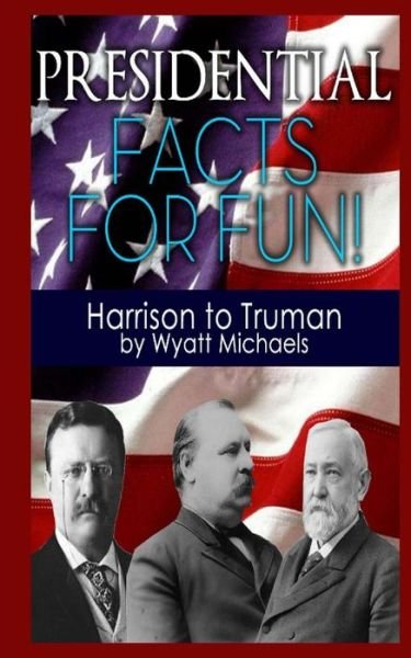 Presidential Facts for Fun! Harrison to Truman - Wyatt Michaels - Boeken - Createspace - 9781490452685 - 18 juni 2013