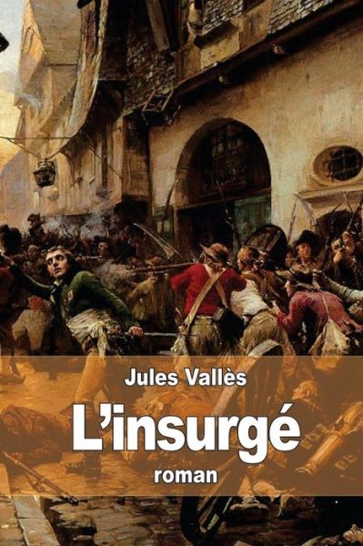 L'insurge - Jules Valles - Livres - Createspace - 9781511526685 - 31 mars 2015