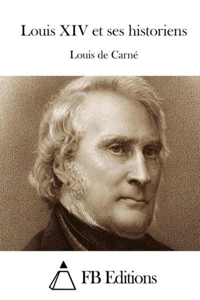 Louis Xiv et Ses Historiens - Louis De Carne - Books - Createspace - 9781514228685 - June 4, 2015