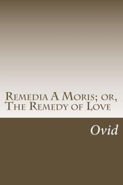 Remedia a Moris; Or, the Remedy of Love - Ovid - Livres - Createspace - 9781517160685 - 2 septembre 2015
