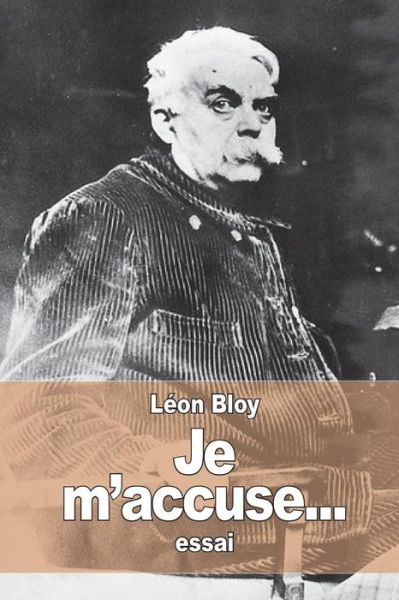 Je m'accuse... - Leon Bloy - Kirjat - Createspace Independent Publishing Platf - 9781519351685 - tiistai 17. marraskuuta 2015