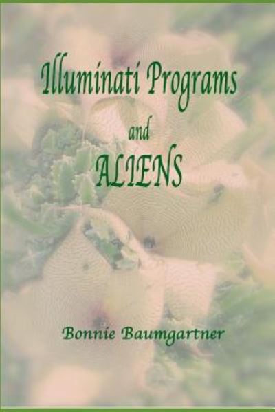 ILLUMINATI PROGRAMS and ALIENS : listed alphabetically - Bonnie Baumgartner - Books - Independently published - 9781520382685 - January 14, 2017