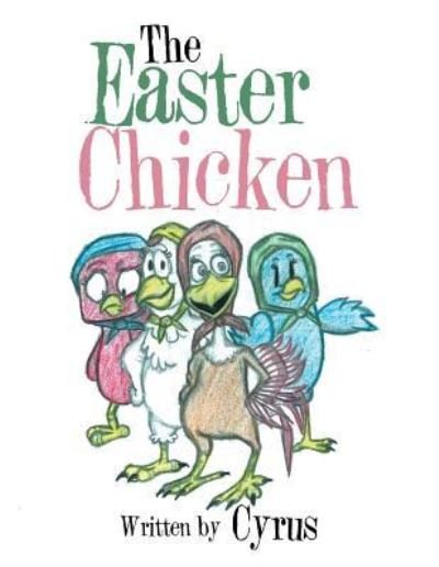The Easter Chicken - Cyrus - Kirjat - Xlibris - 9781524566685 - tiistai 27. joulukuuta 2016
