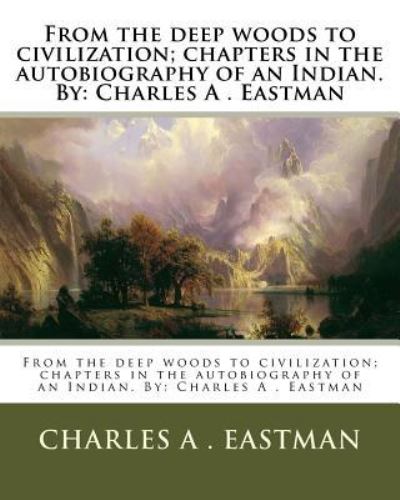 Cover for Charles A Eastman · From the deep woods to civilization; chapters in the autobiography of an Indian. By (Pocketbok) (2016)