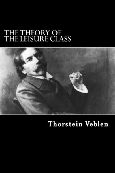 The Theory of the Leisure Class - Thorstein Veblen - Books - Createspace Independent Publishing Platf - 9781544720685 - March 16, 2017