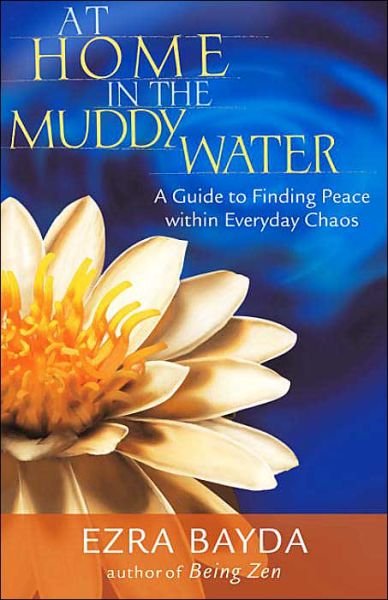 Cover for Ezra Bayda · At Home in the Muddy Water: A Guide to Finding Peace within Everyday Chaos (Paperback Book) [New edition] (2004)