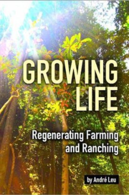 Growing Life: Regenerating Farming & Ranching - Andre Leu - Książki - Acres U.S.A., Inc - 9781601731685 - 1 września 2021