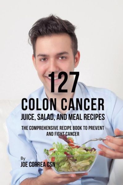 Cover for Correa, Joe, CSN · 127 Colon Cancer Juice, Salad, and Meal Recipes: The Comprehensive Recipe Book to Prevent and Fight Cancer (Paperback Book) (2019)