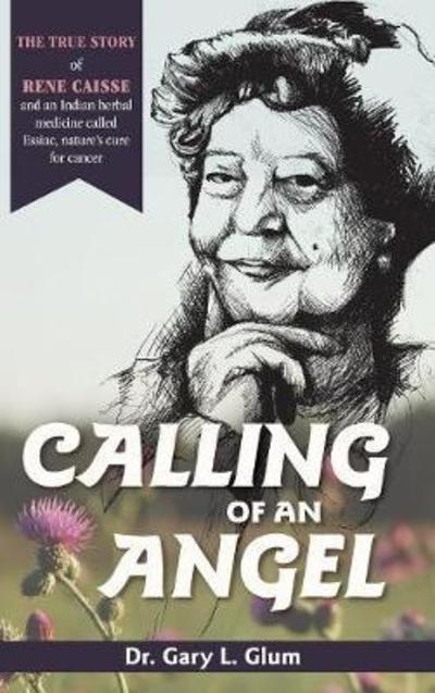 Cover for Gary L Glum · Calling of an Angel: The True Story of Rene Caisse and an Indian Herbal Medicine Called Essiac, Nature's Cure for Cancer (Hardcover Book) [Reprint edition] (2018)