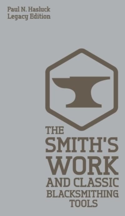 The Smith's Work And Classic Blacksmithing Tools (Legacy Edition): Classic Approaches And Equipment For The Forge - Hasluck's Traditional Skills Library - Paul N Hasluck - Books - Doublebit Press - 9781643890685 - January 12, 2020