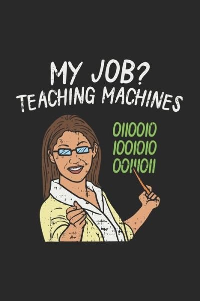My Job? Teaching Machines 0110010 1001010 00111011 - Funny Notebooks - Bøger - Independently Published - 9781678397685 - 20. december 2019